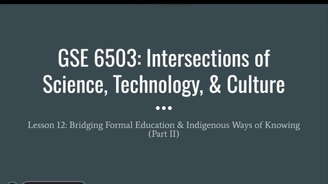Thumbnail for GSE 6503_Week 12_Bridging Formal Education and Indigenous Ways of Knowing_Spring 2024