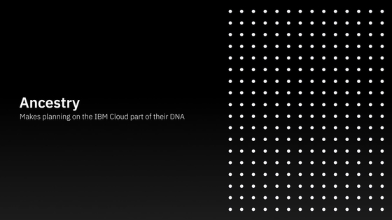 Ancestry 社: IBM Cloud 上でのプランニングを自社の DNA の一部に - IBM MediaCenter
