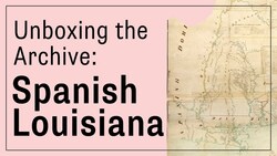 Unboxing the Archive: Spanish Louisiana Instructional Video