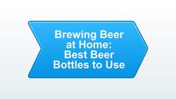 What Are the Best Beer Bottles to Use for Home Brewing? Instructional Video