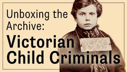 Unboxing the Archive: Victorian Child Criminals Instructional Video