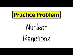 Practice Problem: Nuclear Reactions Instructional Video