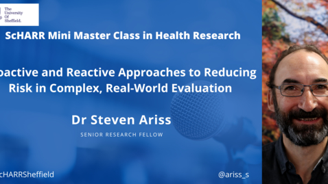 Thumbnail for Dr Steven Ariss - Proactive and Reactive Approaches to Reducing Risk - ScHARR Mini Master Class in Health Research