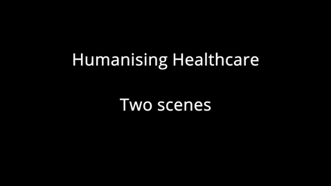 Thumbnail for entry Humanising Healthcare - Two Scenes