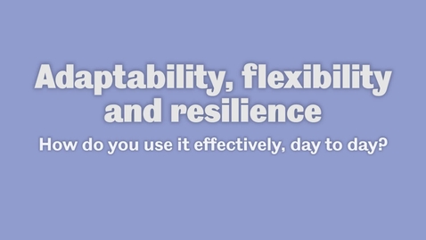 Thumbnail for How to effectively use adaptability, flexibility and resilience