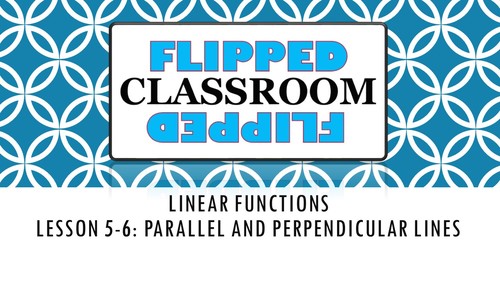 Algebra 1 Flipped Classroom - Lesson 5-6: Parallel and Perpendicular Lines