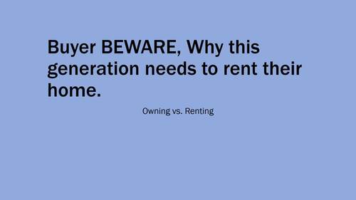 Buyer BEWARE, Why this generation needs to rent their home by Jim Kay