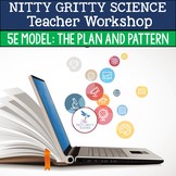 Nitty Gritty Science Teacher Workshop - 5E Model: The Plan