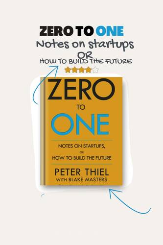 Zero to One: Notes on Startups, or How to Build the Future - By Peter Thiel  