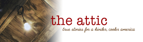 Preview of THE ATTIC -- TRUE STORIES FOR A KINDER, COOLER AMERICA