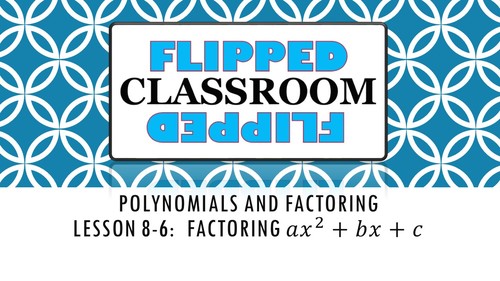 Preview of Algebra 1 Flipped Classroom - Lesson 8-6:  Factoring ax2+bx+c