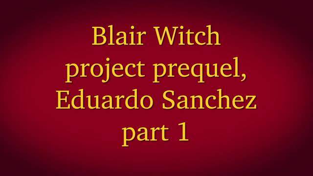 Blair Witch Project Prequel, Eduardo Sanchez part 1