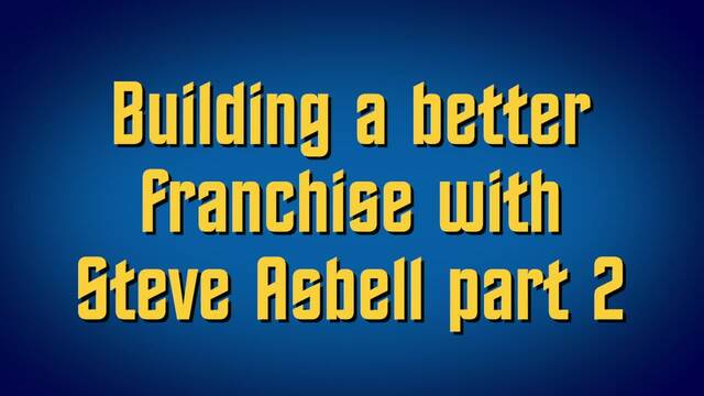 Building a better franchise with Steve Asbell part 2