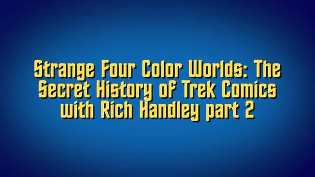 Strange Four Color Worlds: The Secret History of Trek Comics with Rich Handley part 2
